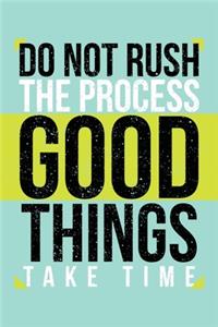 Do Not Rush The Process Good Things Take Time