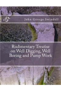 Rudimentary Treatise on Well Digging, Well Boring and Pump Work