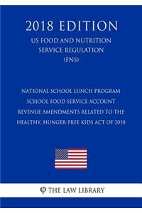 National School Lunch Program - School Food Service Account Revenue Amendments Related to the Healthy, Hunger-Free Kids Act of 2010 (US Food and Nutrition Service Regulation) (FNS) (2018 Edition)