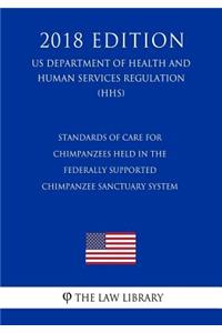 Standards of Care for Chimpanzees Held in the Federally Supported Chimpanzee Sanctuary System (US Department of Health and Human Services Regulation) (HHS) (2018 Edition)