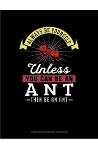 Always Be Yourself Unless You Can Be an Ant Then Be an Ant