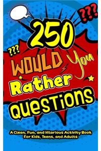 250 Would You Rather Questions: A Clean, Fun, and Hilarious Activity Book For Kids, Teens, and Adults