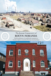 Jewish Community of Rouyn-Noranda: The life and history of a small Jewish community in Northern Quebec (remembered by those who lived there)