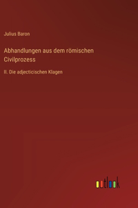 Abhandlungen aus dem römischen Civilprozess: II. Die adjecticischen Klagen