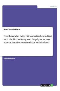 Durch welche Präventionsmaßnahmen lässt sich die Verbreitung von Staphylococcus aureus im Akutkrankenhaus verhindern?