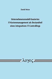 Unternehmensmodell-Basiertes It-Kostenmanagement ALS Bestandteil Eines Integrativen It-Controllings