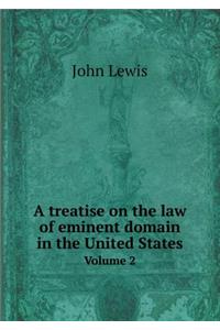 A Treatise on the Law of Eminent Domain in the United States Volume 2
