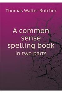 A Common Sense Spelling Book in Two Parts