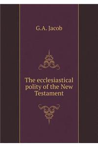 The Ecclesiastical Polity of the New Testament