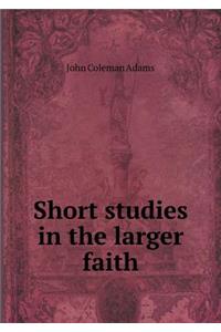 Short Studies in the Larger Faith