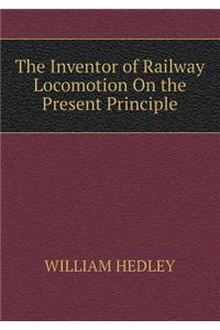 The Inventor of Railway Locomotion on the Present Principle