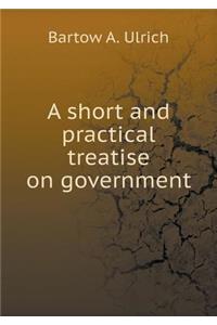 A Short and Practical Treatise on Government