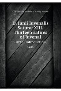 D. Iunii Iuvenalis Saturæ XIII. Thirteen satires of Juvenal Part 1. Introduction, text