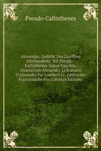 Alexander, Gedicht Des Zwolften Jahrhunderts: Bd. Pseudo-Kallisthenes. Julius Valerius. Itinerarium Alexandri. Li Romans D'alixandre Par Lambert Li . Gedruckte Franzosische Pro (German Edition)