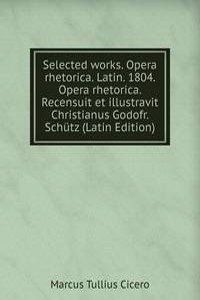 Selected works. Opera rhetorica. Latin. 1804. Opera rhetorica. Recensuit et illustravit Christianus Godofr. Schutz (Latin Edition)