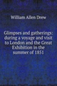 Glimpses and gatherings: during a voyage and visit to London and the Great Exhibition in the summer of 1851