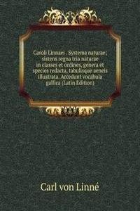 Caroli Linnaei . Systema naturae; sistens regna tria naturae in classes et ordines, genera et species redacta, tabulisque aeneis illustrata. Accedunt vocabula gallica (Latin Edition)