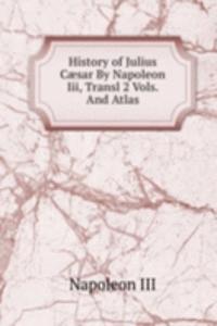 History of Julius Caesar By Napoleon Iii, Transl 2 Vols. And Atlas