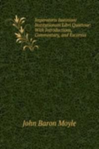 Imperatoris Iustiniani Institutionum Libri Quattour: With Introductions, Commentary, and Excursus