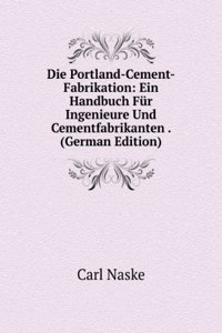 Die Portland-Cement-Fabrikation: Ein Handbuch Fur Ingenieure Und Cementfabrikanten . (German Edition)