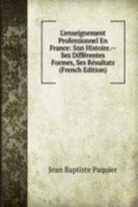 L'enseignement Professionnel En France: Son Histoire.--Ses Differentes Formes, Ses Resultats (French Edition)