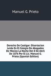 Derecho De Castigar: Disertacion Leida En El Colegio De Abogados De Mexico La Noche Del 8 De Abril De 1876 Por El Lic. Manuel G. Prieto (Spanish Edition)