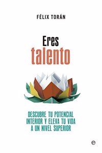 Eres talento: Descubre tu potencial interior y eleva tu vida a un nivel superior