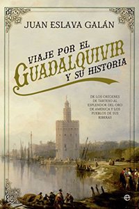 Viaje por el Guadalquivir y su Historia: De los origenes de Tarteso al esplendor del oro de America y los pueblos de sus riberas
