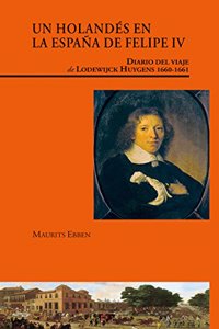 Un holandes en la Espana de Felipe IV. Diario del viaje de Lodewijck Huygens (1660-1661): Diario del viaje de Lodewijck Huygens (1660-1661)