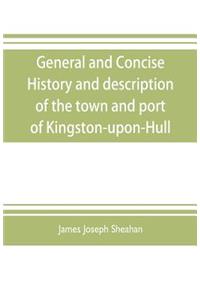General and concise history and description of the town and port of Kingston-upon-Hull