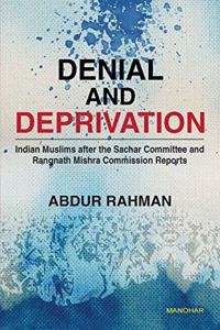 Denial and Deprivation: Indian Muslims after the sachar committee and Rangnath Mishra Commission Reports