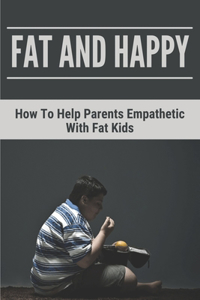 Fat And Happy: How To Help Parents Empathetic With Fat Kids: Learn About Solid Information Of Obesity