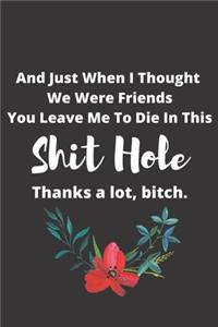 And Just When I Thought We Were Friends You Leave Me To Die In This Shit Hole