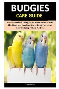 Budgies Care Guide: Every Detailed Things You Must Know About The Budgies, Feeding, Care, Behaviors And How To Keep Them As Pets