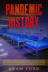 Pandemic History: From Plague to Spanish Flu Since Today. The Most Complete Description of the Deadlist Epidemics that Shook Our Society and How They Changed the Worl