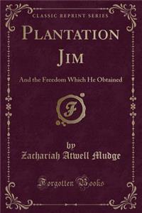 Plantation Jim: And the Freedom Which He Obtained (Classic Reprint)