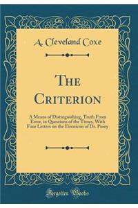 The Criterion: A Means of Distinguishing, Truth from Error, in Questions of the Times, with Four Letters on the Eirenicon of Dr. Pusey (Classic Reprint)