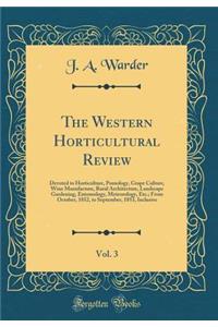 The Western Horticultural Review, Vol. 3: Devoted to Horticulture, Pomology, Grape Culture, Wine Manufacture, Rural Architecture, Landscape Gardening, Entomology, Meteorology, Etc.; From October, 1852, to September, 1853, Inclusive (Classic Reprint