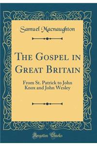 The Gospel in Great Britain: From St. Patrick to John Knox and John Wesley (Classic Reprint)