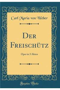 Der FreischÃ¼tz: Oper in 3 Akten (Classic Reprint)