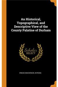 An Historical, Topographical, and Descriptive View of the County Palatine of Durham