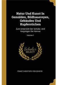 Natur Und Kunst In Gemälden, Bildhauereyen, Gebäuden Und Kupferstichen
