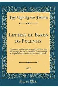Lettres du Baron de Pollnitz, Vol. 1: Contenant les Observations qu'Il A Faites dans Ses Voyages, Et le Caractère des Personnes Qui Composent les Principales Cours de l'Europe (Classic Reprint)