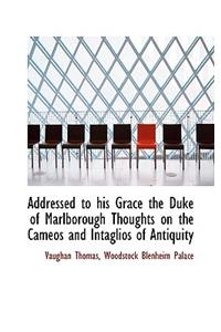 Addressed to His Grace the Duke of Marlborough Thoughts on the Cameos and Intaglios of Antiquity