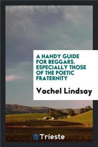 A Handy Guide for Beggars, Especially Those of the Poetic Fraternity; Being Sundry Explorations, Made While Afoot and Penniless in Florida, Georgia, North Carolina, Tennessee, Kentucky, New Jersey, and Pennsylvania. Theses Adventures Convey and Ill