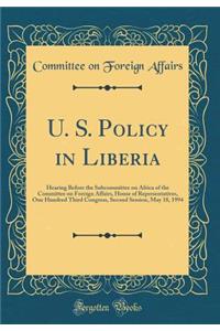 U. S. Policy in Liberia: Hearing Before the Subcommittee on Africa of the Committee on Foreign Affairs, House of Representatives, One Hundred Third Congress, Second Session, May 18, 1994 (Classic Reprint)