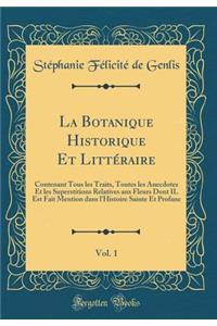 La Botanique Historique Et LittÃ©raire, Vol. 1: Contenant Tous Les Traits, Toutes Les Anecdotes Et Les Superstitions Relatives Aux Fleurs Dont Il Est Fait Mention Dans l'Histoire Sainte Et Profane (Classic Reprint): Contenant Tous Les Traits, Toutes Les Anecdotes Et Les Superstitions Relatives Aux Fleurs Dont Il Est Fait Mention Dans l'Histoire Sainte Et Profane