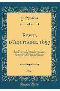 Revue d'Aquitaine, 1857, Vol. 1: Journal Historique de Guienne, Gascogne, BÃ©arn, Navarre, Etc.; Histoire, ArchÃ©ologie, Linguistique, GÃ©nÃ©alogie, Biographie, Statistique, LittÃ©rature, Beaux-Arts, Sciences, Agriculture, Industrie (Classic Reprin
