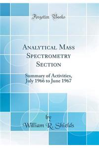 Analytical Mass Spectrometry Section: Summary of Activities, July 1966 to June 1967 (Classic Reprint): Summary of Activities, July 1966 to June 1967 (Classic Reprint)