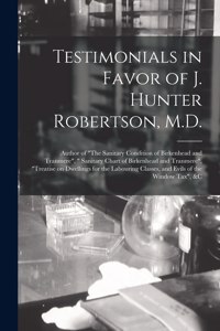 Testimonials in Favor of J. Hunter Robertson, M.D. [microform]
